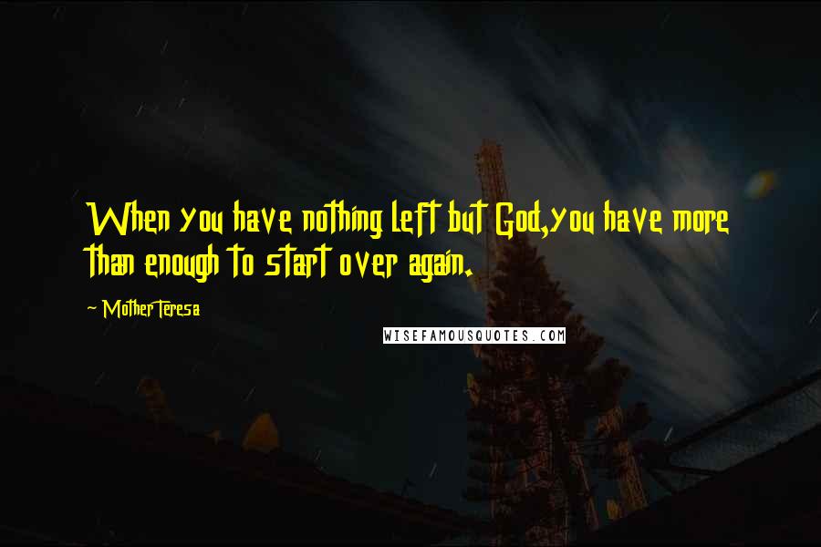 Mother Teresa Quotes: When you have nothing left but God,you have more than enough to start over again.
