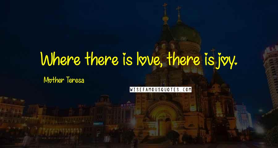 Mother Teresa Quotes: Where there is love, there is joy.