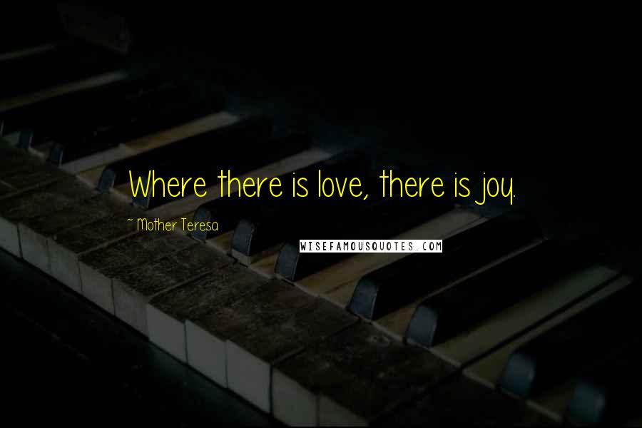Mother Teresa Quotes: Where there is love, there is joy.