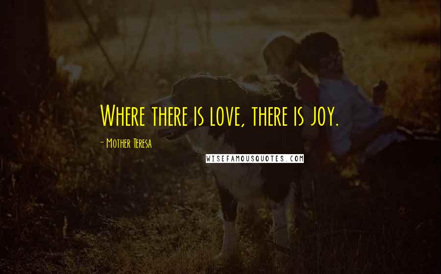 Mother Teresa Quotes: Where there is love, there is joy.