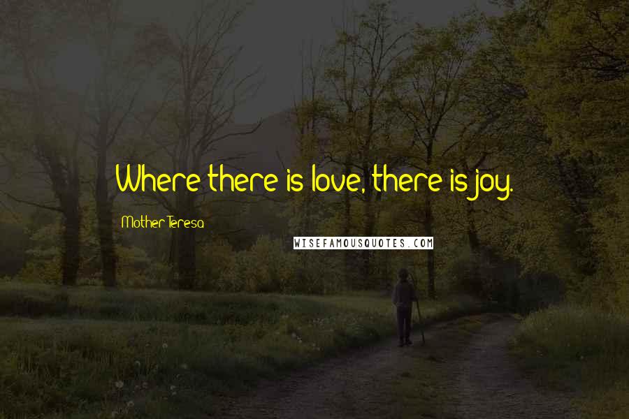 Mother Teresa Quotes: Where there is love, there is joy.
