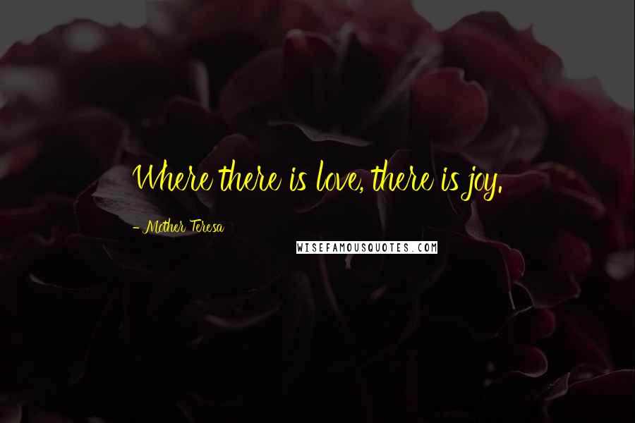 Mother Teresa Quotes: Where there is love, there is joy.