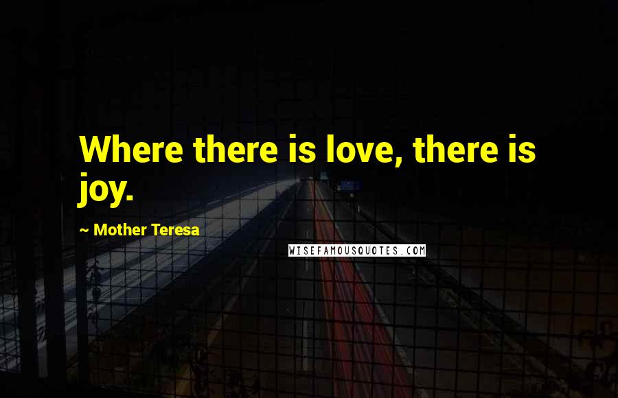 Mother Teresa Quotes: Where there is love, there is joy.