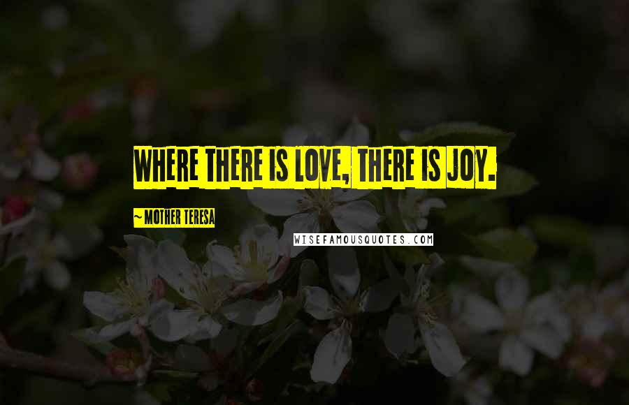 Mother Teresa Quotes: Where there is love, there is joy.