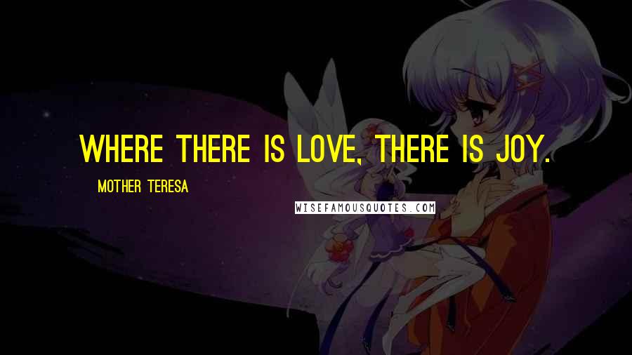 Mother Teresa Quotes: Where there is love, there is joy.