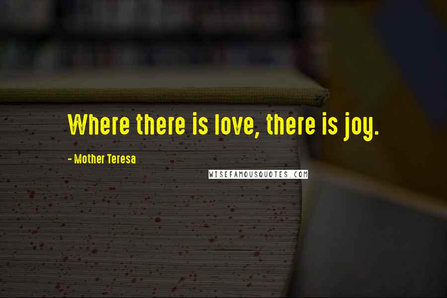Mother Teresa Quotes: Where there is love, there is joy.