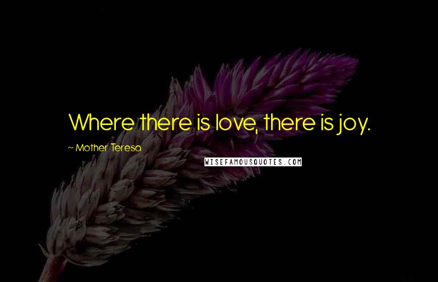 Mother Teresa Quotes: Where there is love, there is joy.