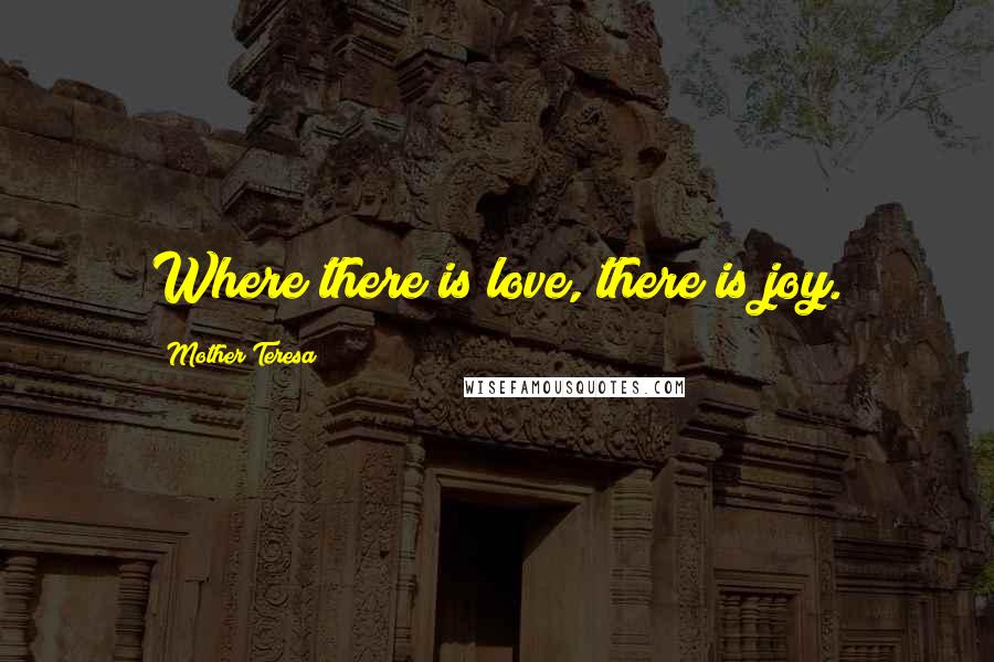 Mother Teresa Quotes: Where there is love, there is joy.
