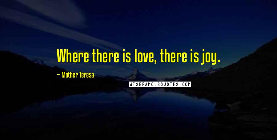 Mother Teresa Quotes: Where there is love, there is joy.