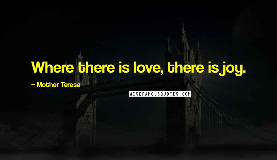 Mother Teresa Quotes: Where there is love, there is joy.