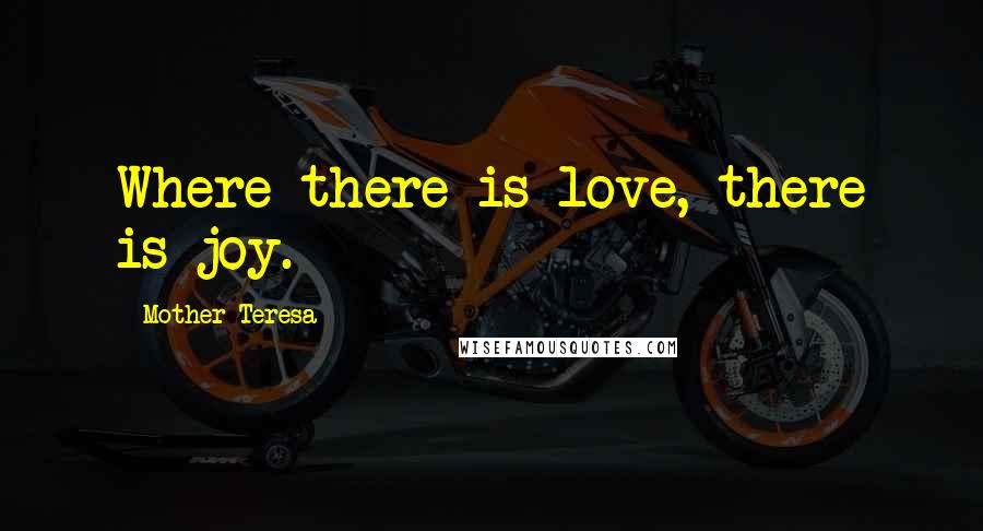 Mother Teresa Quotes: Where there is love, there is joy.