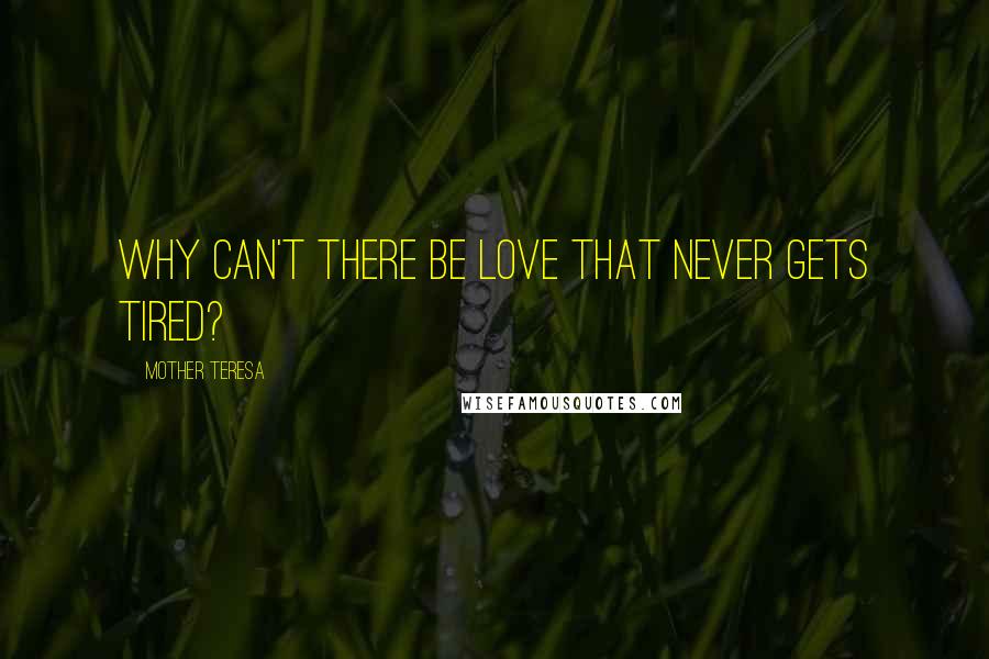 Mother Teresa Quotes: Why can't there be love that never gets tired?