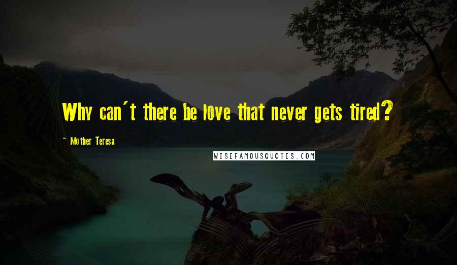 Mother Teresa Quotes: Why can't there be love that never gets tired?