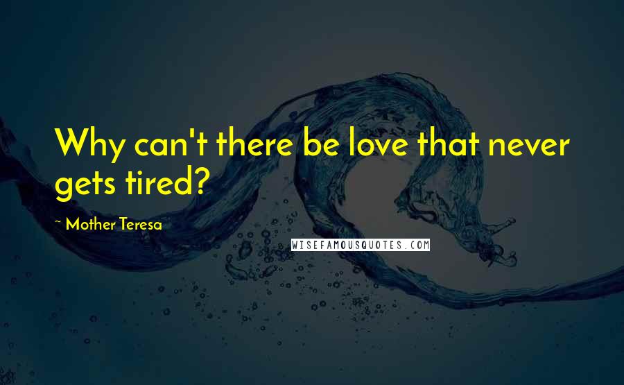 Mother Teresa Quotes: Why can't there be love that never gets tired?