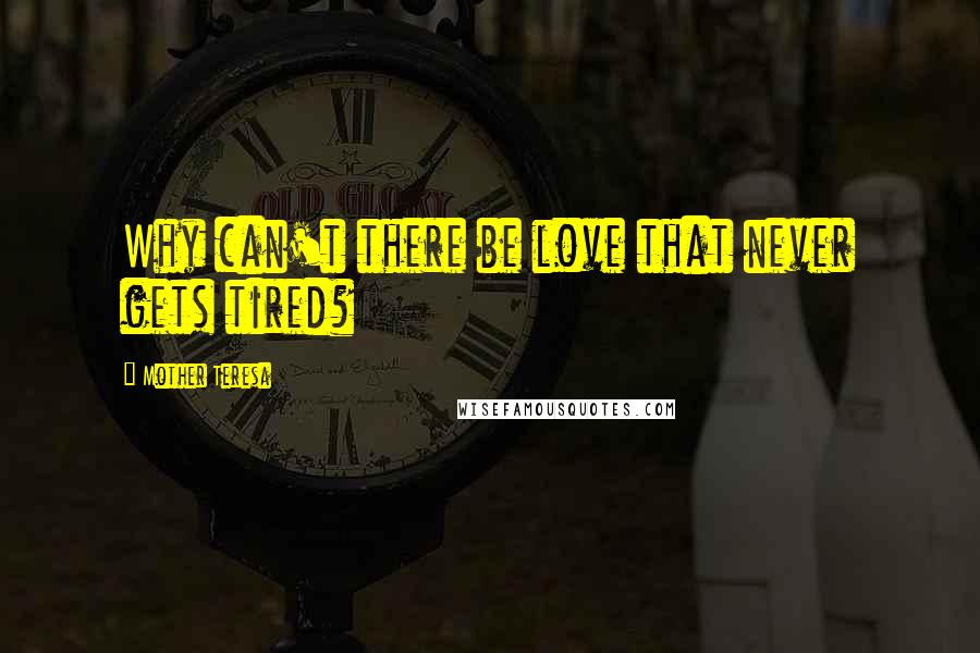 Mother Teresa Quotes: Why can't there be love that never gets tired?