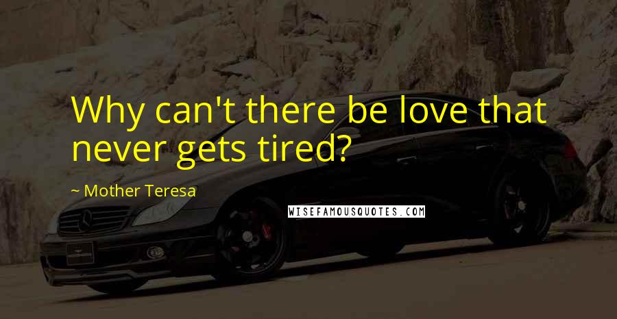 Mother Teresa Quotes: Why can't there be love that never gets tired?