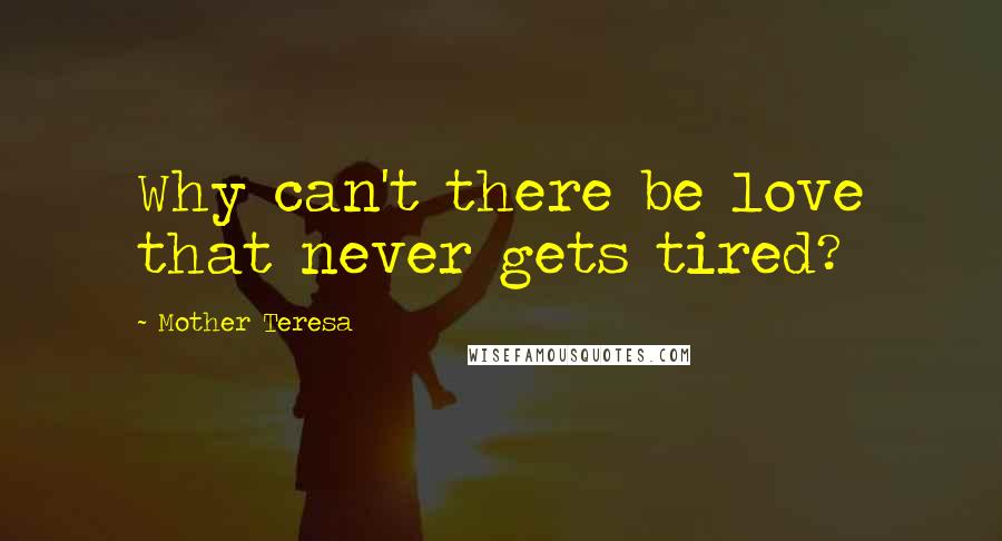 Mother Teresa Quotes: Why can't there be love that never gets tired?