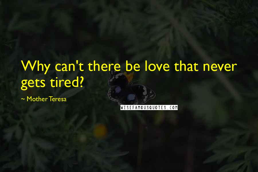 Mother Teresa Quotes: Why can't there be love that never gets tired?