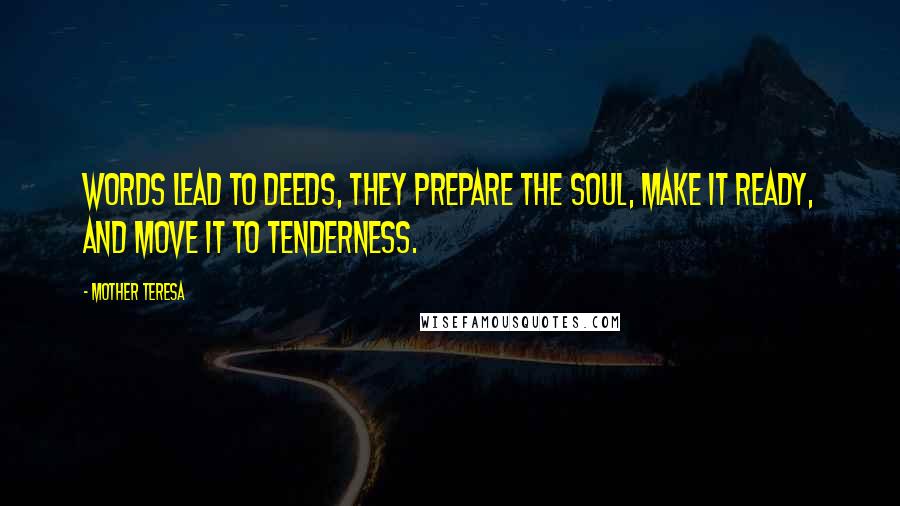 Mother Teresa Quotes: Words lead to deeds, they prepare the soul, make it ready, and move it to tenderness.