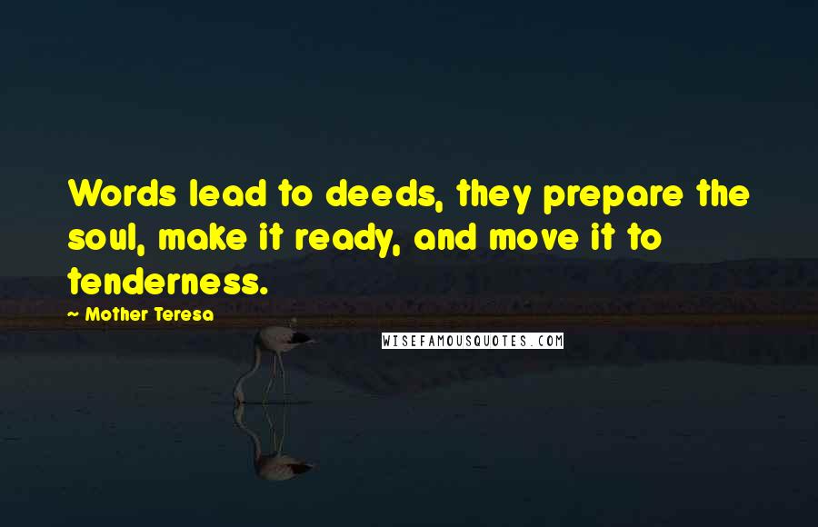 Mother Teresa Quotes: Words lead to deeds, they prepare the soul, make it ready, and move it to tenderness.