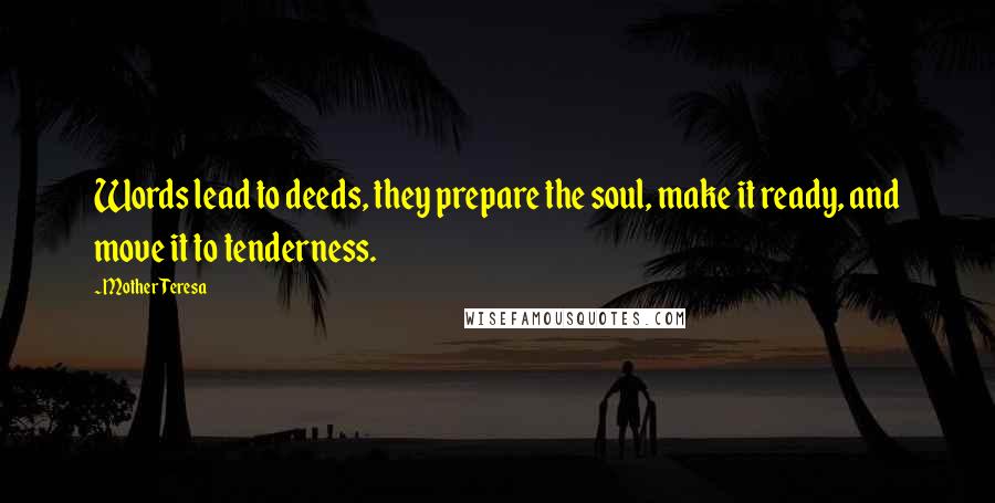 Mother Teresa Quotes: Words lead to deeds, they prepare the soul, make it ready, and move it to tenderness.