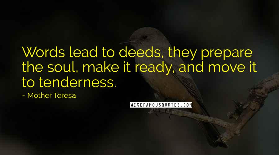 Mother Teresa Quotes: Words lead to deeds, they prepare the soul, make it ready, and move it to tenderness.