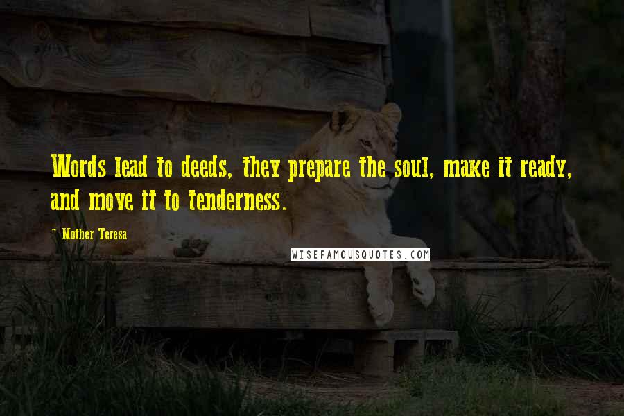 Mother Teresa Quotes: Words lead to deeds, they prepare the soul, make it ready, and move it to tenderness.