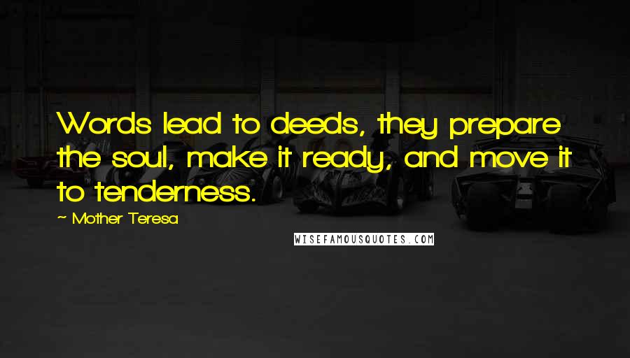 Mother Teresa Quotes: Words lead to deeds, they prepare the soul, make it ready, and move it to tenderness.