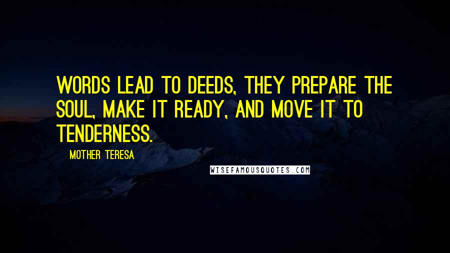 Mother Teresa Quotes: Words lead to deeds, they prepare the soul, make it ready, and move it to tenderness.