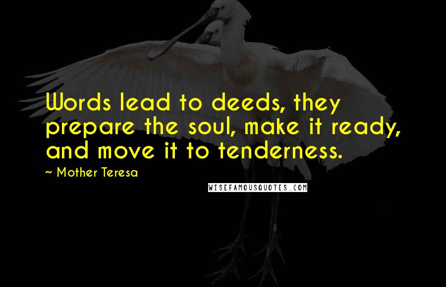 Mother Teresa Quotes: Words lead to deeds, they prepare the soul, make it ready, and move it to tenderness.