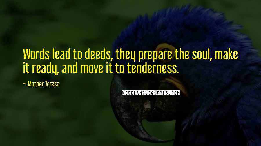Mother Teresa Quotes: Words lead to deeds, they prepare the soul, make it ready, and move it to tenderness.