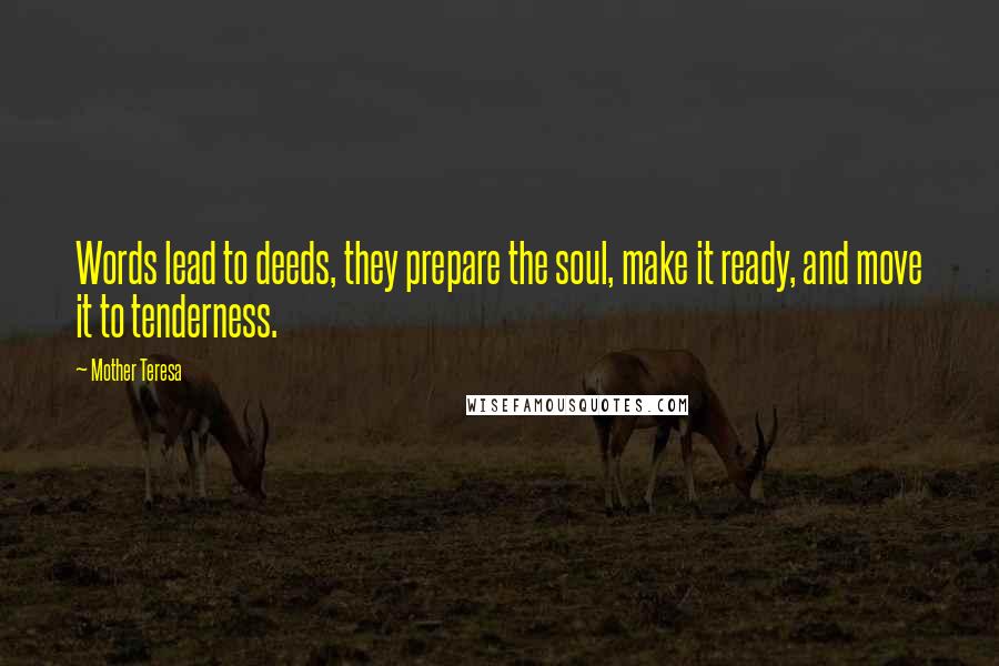 Mother Teresa Quotes: Words lead to deeds, they prepare the soul, make it ready, and move it to tenderness.