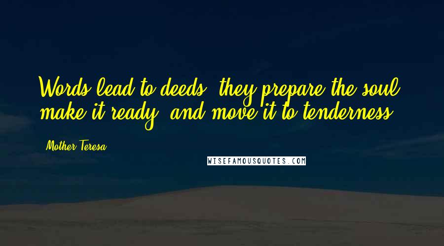 Mother Teresa Quotes: Words lead to deeds, they prepare the soul, make it ready, and move it to tenderness.