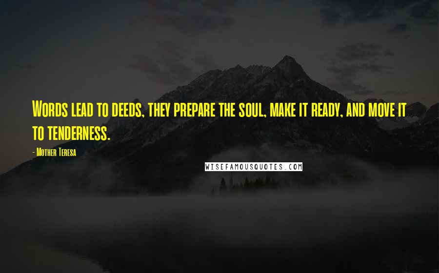 Mother Teresa Quotes: Words lead to deeds, they prepare the soul, make it ready, and move it to tenderness.