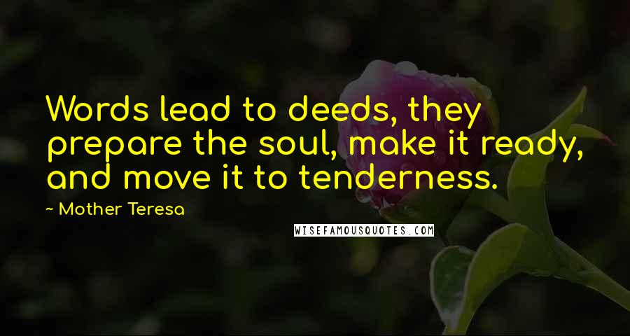 Mother Teresa Quotes: Words lead to deeds, they prepare the soul, make it ready, and move it to tenderness.