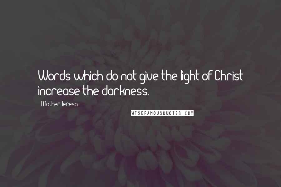 Mother Teresa Quotes: Words which do not give the light of Christ increase the darkness.