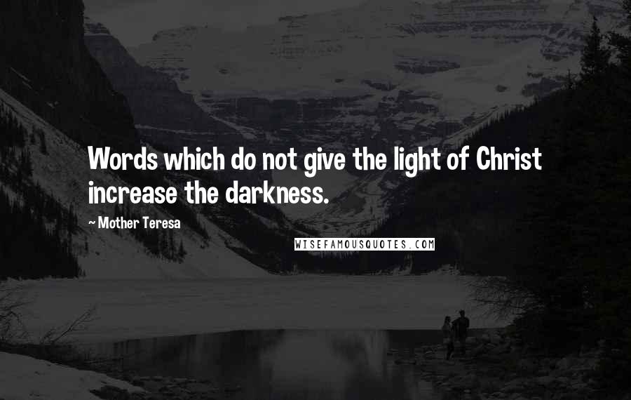 Mother Teresa Quotes: Words which do not give the light of Christ increase the darkness.