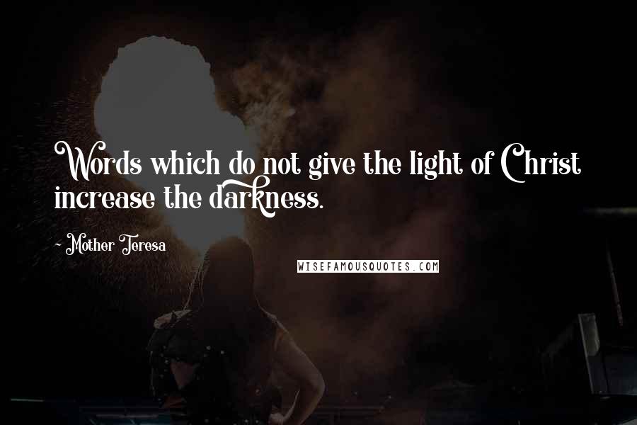 Mother Teresa Quotes: Words which do not give the light of Christ increase the darkness.