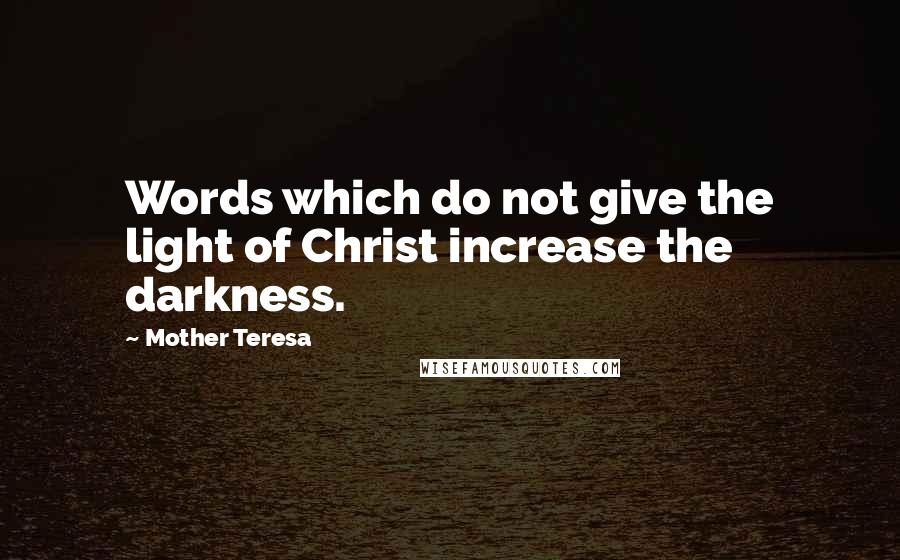 Mother Teresa Quotes: Words which do not give the light of Christ increase the darkness.