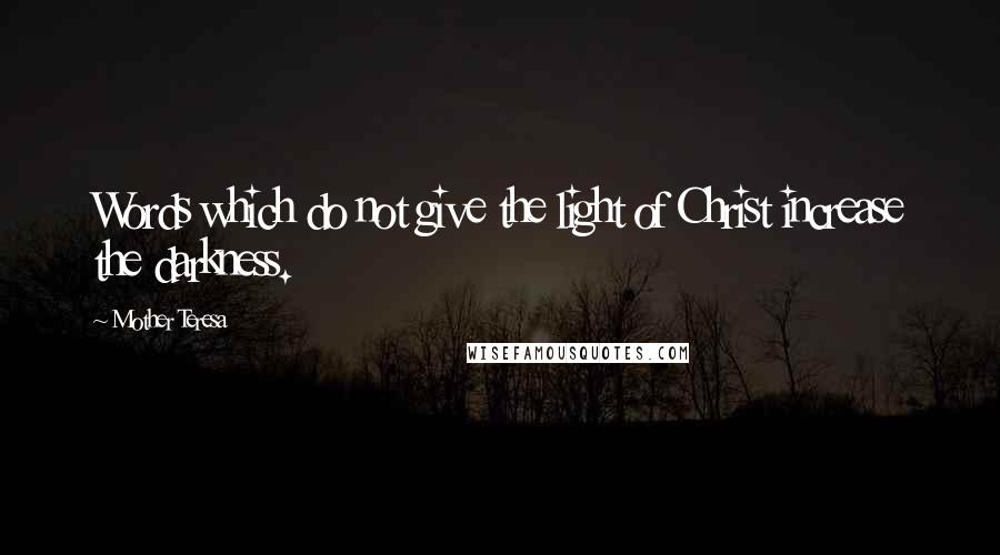 Mother Teresa Quotes: Words which do not give the light of Christ increase the darkness.