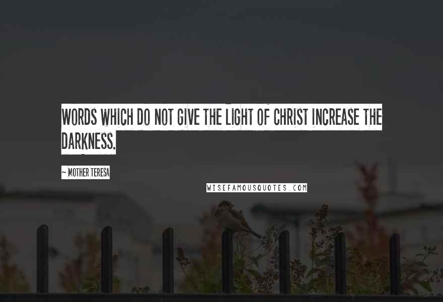Mother Teresa Quotes: Words which do not give the light of Christ increase the darkness.