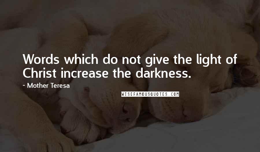 Mother Teresa Quotes: Words which do not give the light of Christ increase the darkness.