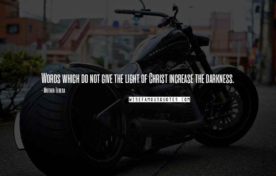 Mother Teresa Quotes: Words which do not give the light of Christ increase the darkness.