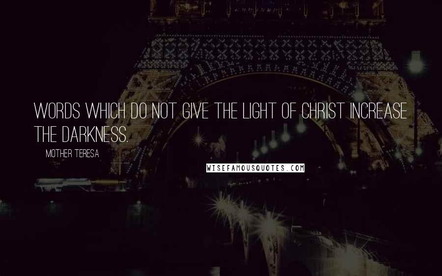 Mother Teresa Quotes: Words which do not give the light of Christ increase the darkness.