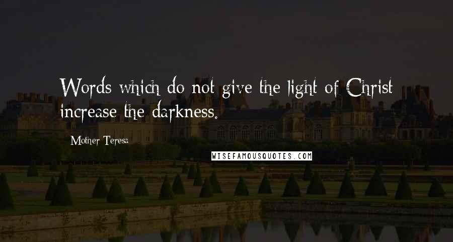Mother Teresa Quotes: Words which do not give the light of Christ increase the darkness.