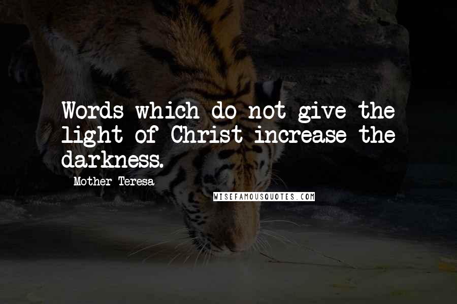 Mother Teresa Quotes: Words which do not give the light of Christ increase the darkness.