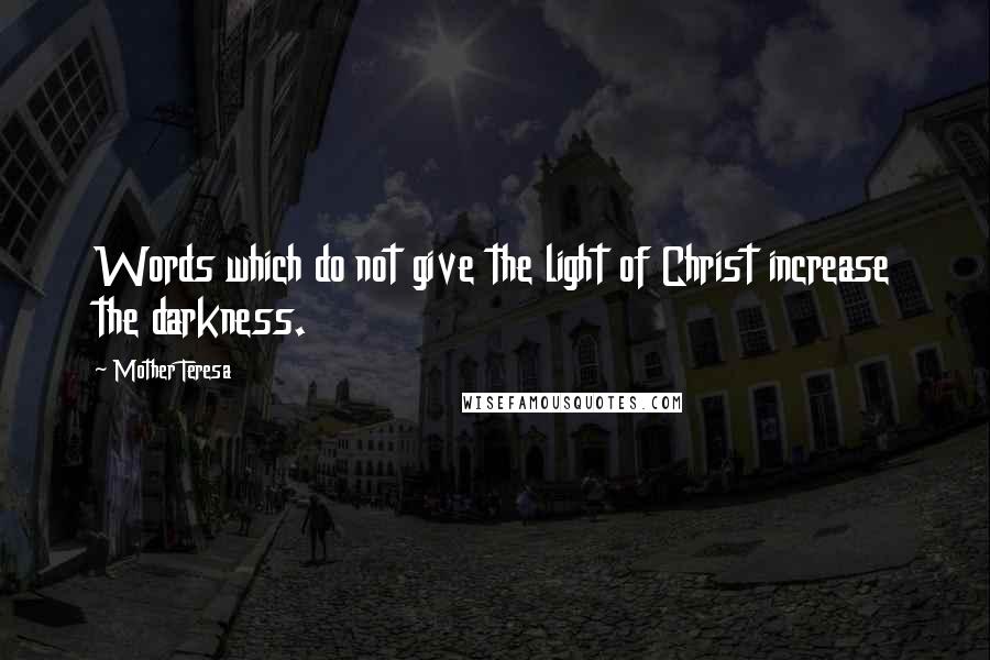 Mother Teresa Quotes: Words which do not give the light of Christ increase the darkness.