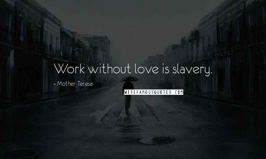 Mother Teresa Quotes: Work without love is slavery.