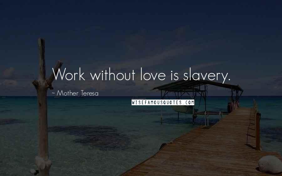 Mother Teresa Quotes: Work without love is slavery.