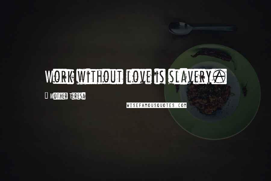 Mother Teresa Quotes: Work without love is slavery.